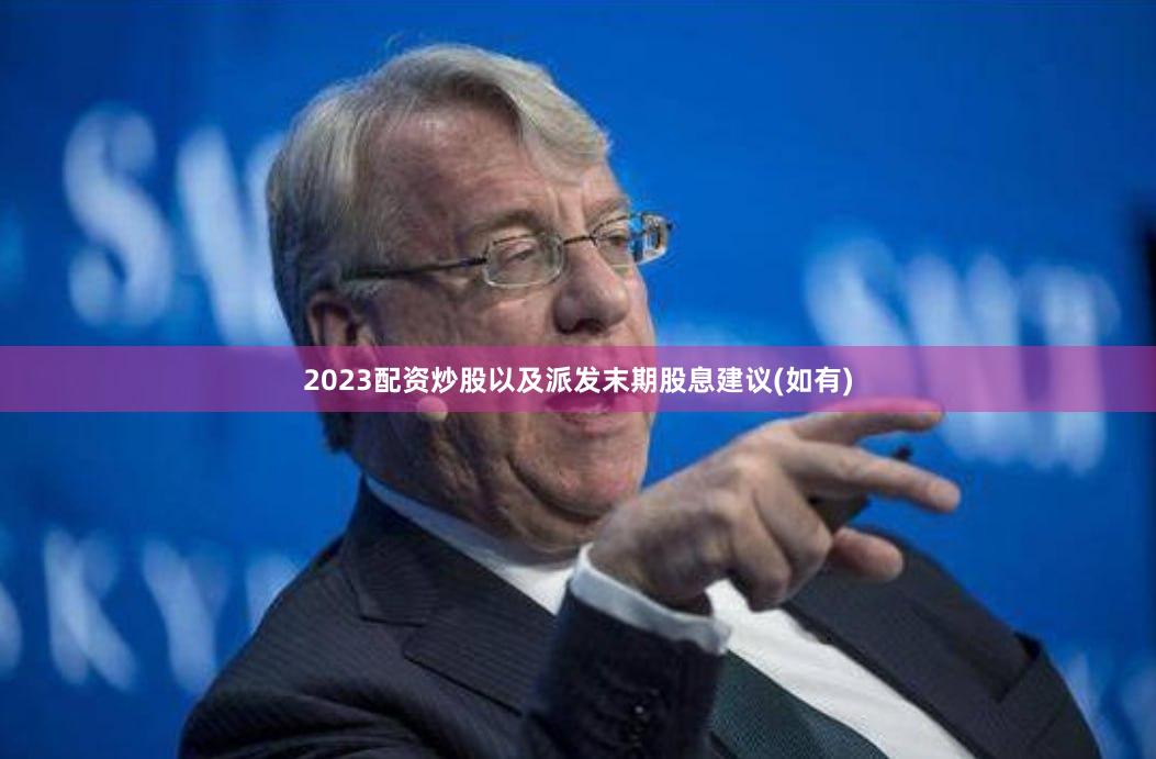 2023配资炒股以及派发末期股息建议(如有)