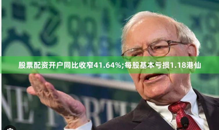 股票配资开户同比收窄41.64%;每股基本亏损1.18港仙
