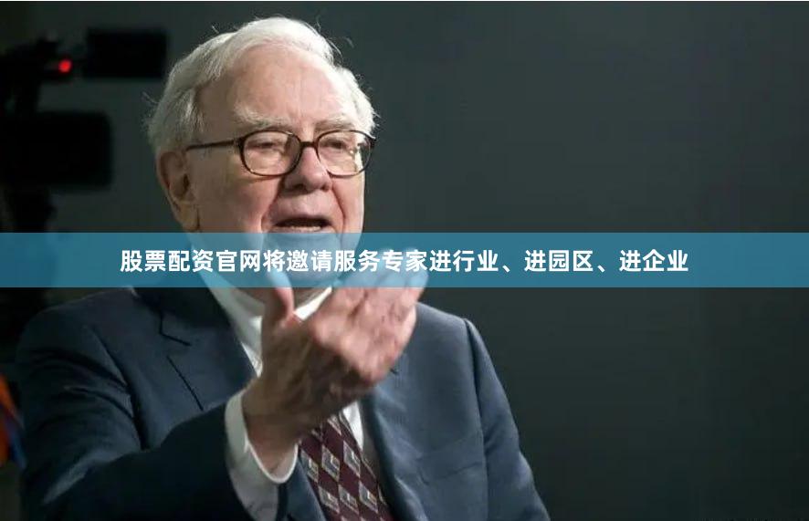 股票配资官网将邀请服务专家进行业、进园区、进企业