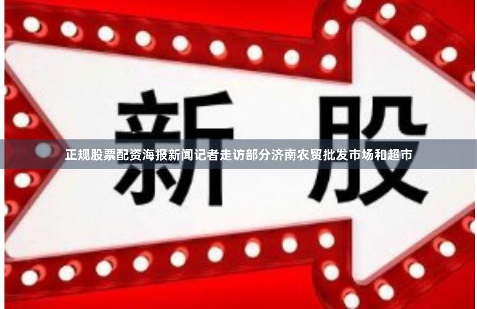正规股票配资海报新闻记者走访部分济南农贸批发市场和超市