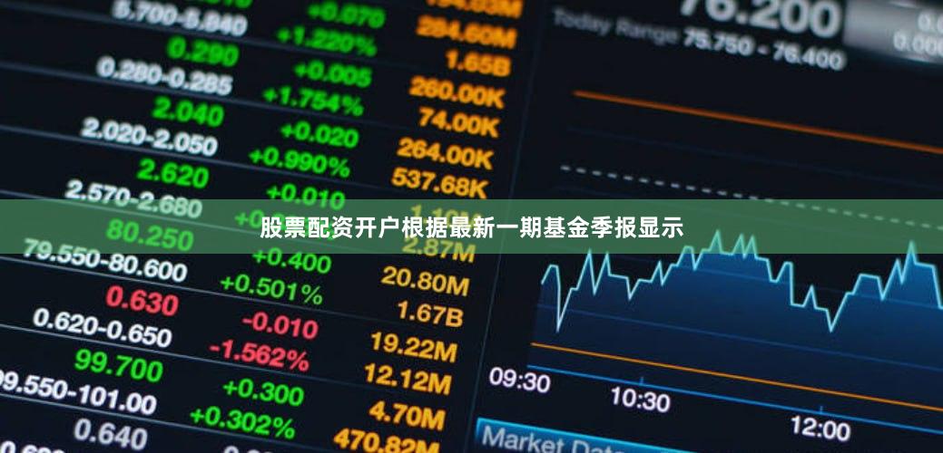 股票配资开户根据最新一期基金季报显示