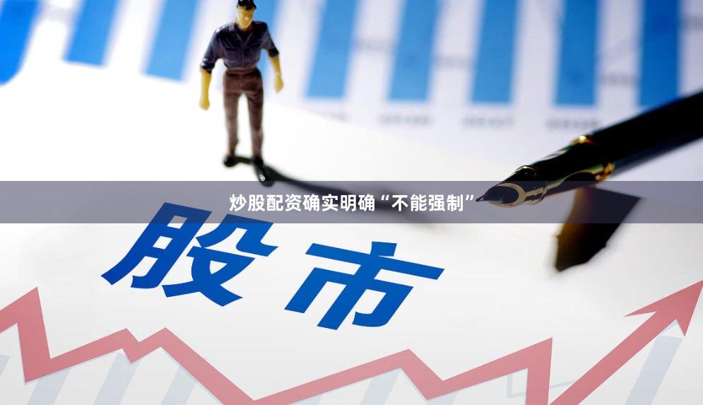 炒股配资确实明确“不能强制”