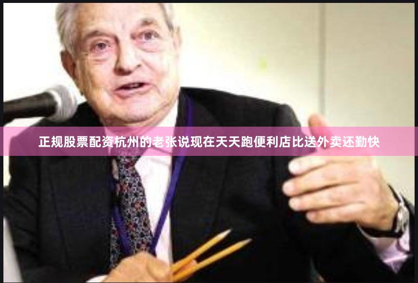 正规股票配资杭州的老张说现在天天跑便利店比送外卖还勤快