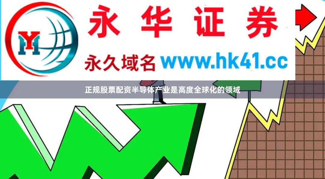 正规股票配资半导体产业是高度全球化的领域