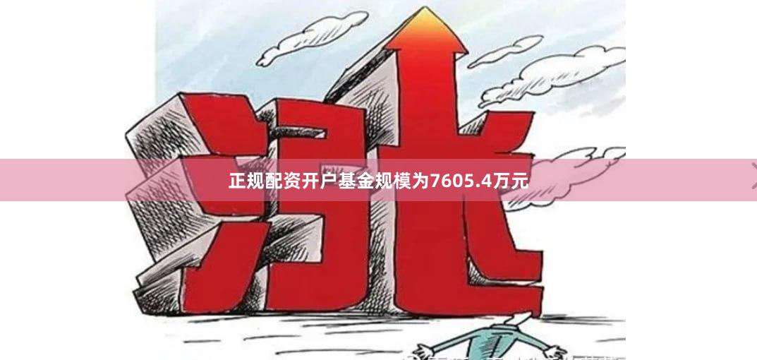 正规配资开户基金规模为7605.4万元